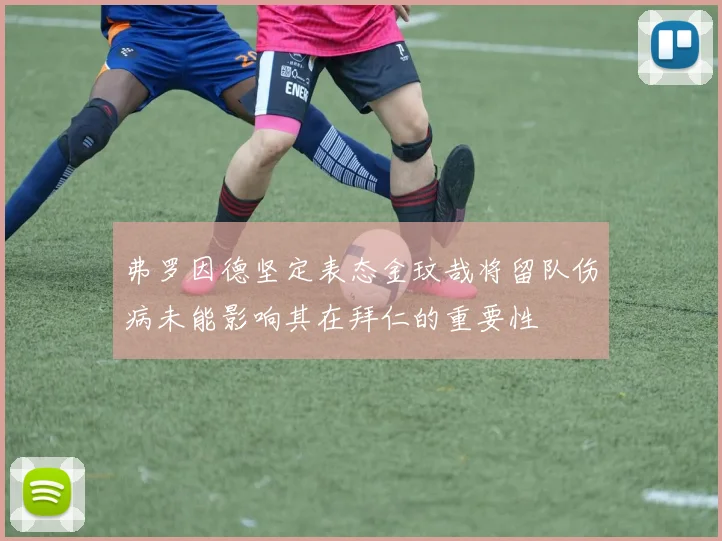 弗罗因德坚定表态金玟哉将留队伤病未能影响其在拜仁的重要性