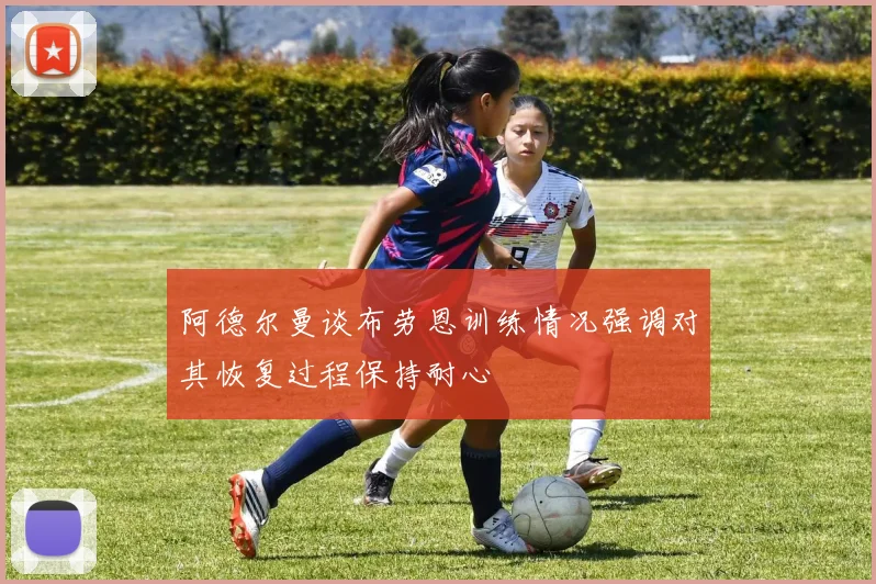 阿德尔曼谈布劳恩训练情况强调对其恢复过程保持耐心