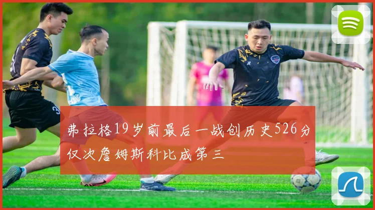 弗拉格19岁前最后一战创历史526分仅次詹姆斯科比成第三