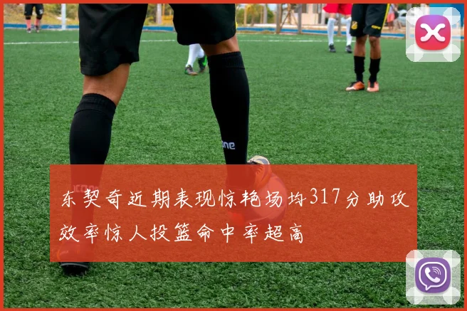 东契奇近期表现惊艳场均317分助攻效率惊人投篮命中率超高