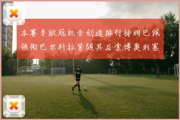 本赛季欧冠机会创造排行榜姆巴佩领衔巴尔科拉紧随其后索博奥利塞表现出色
