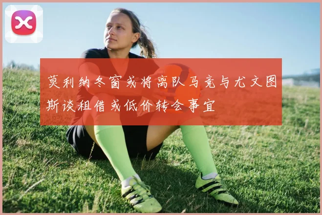 莫利纳冬窗或将离队马竞与尤文图斯谈租借或低价转会事宜