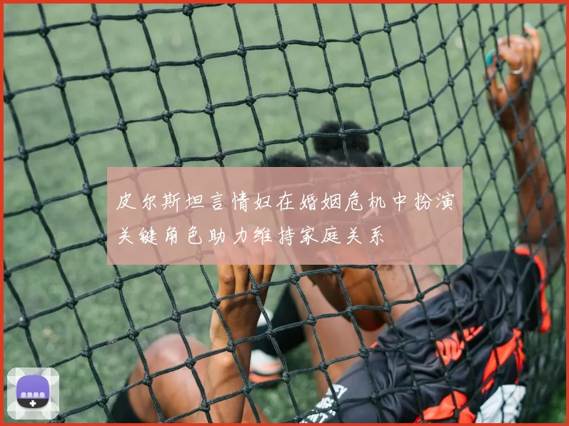 皮尔斯坦言情妇在婚姻危机中扮演关键角色助力维持家庭关系