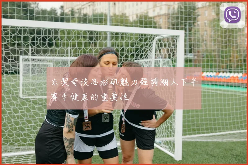 东契奇谈洛杉矶魅力强调湖人下半赛季健康的重要性