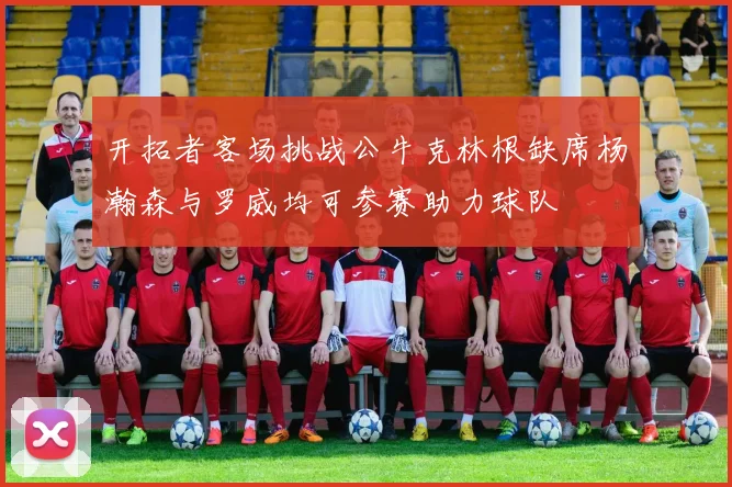 开拓者客场挑战公牛克林根缺席杨瀚森与罗威均可参赛助力球队