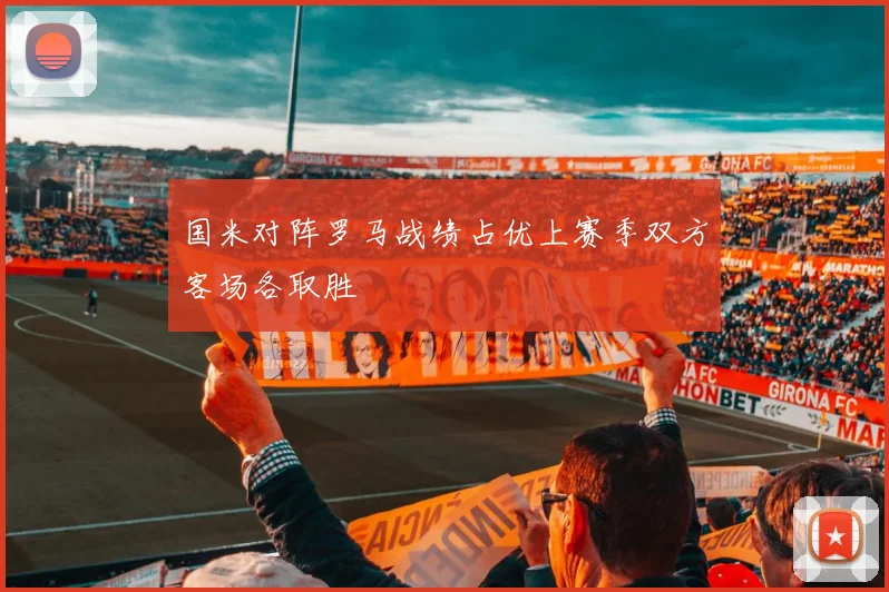 国米对阵罗马战绩占优上赛季双方客场各取胜