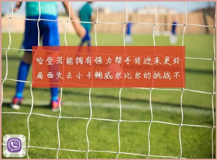 哈登若能拥有强力帮手将迎来更好局面失去小卡鲍威尔比尔的挑战不容小觑